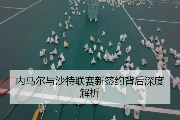 内马尔与沙特联赛新签约背后深度解析